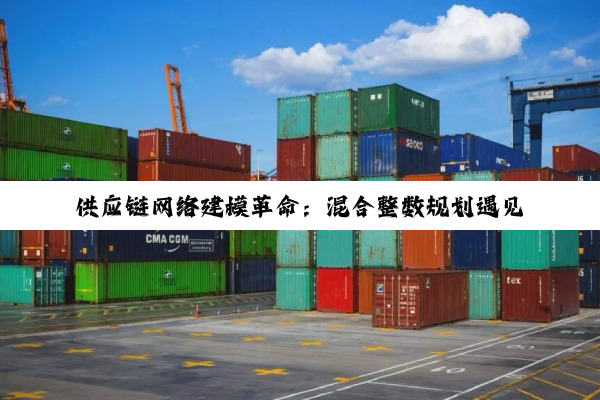 供应链网络建模革命：混合整数规划遇见机器学习