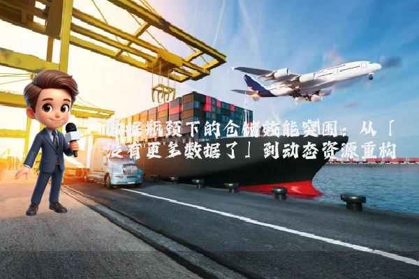 数据瓶颈下的仓储效能突围：从「没有更多数据了」到动态资源重构