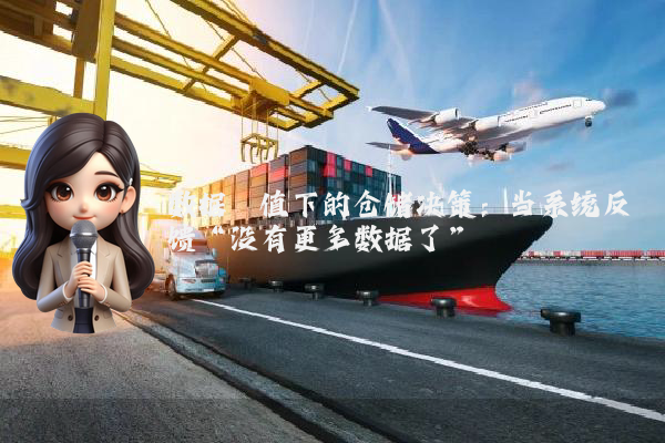 数据阈值下的仓储决策：当系统反馈“没有更多数据了”